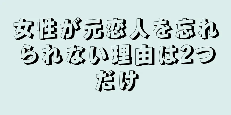 女性が元恋人を忘れられない理由は2つだけ