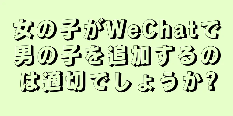女の子がWeChatで男の子を追加するのは適切でしょうか?