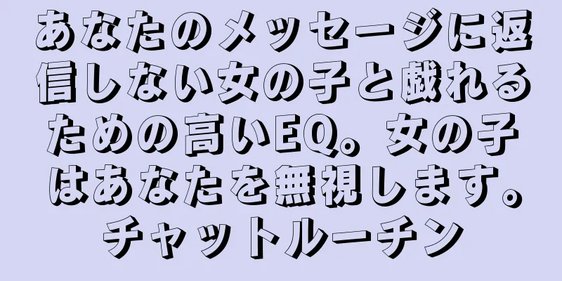 あなたのメッセージに返信しない女の子と戯れるための高いEQ。女の子はあなたを無視します。チャットルーチン
