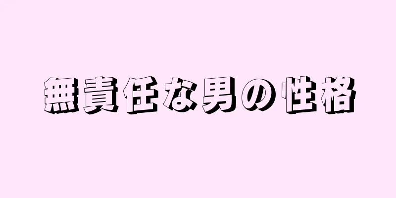 無責任な男の性格
