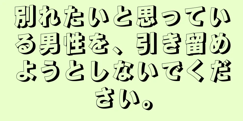 別れたいと思っている男性を、引き留めようとしないでください。