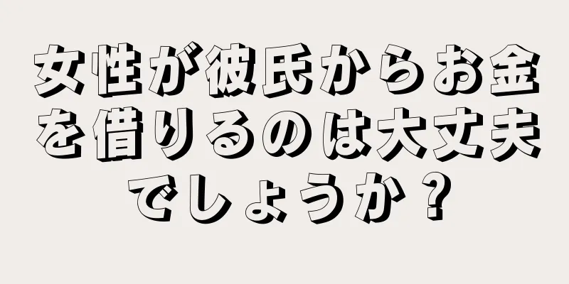 女性が彼氏からお金を借りるのは大丈夫でしょうか？