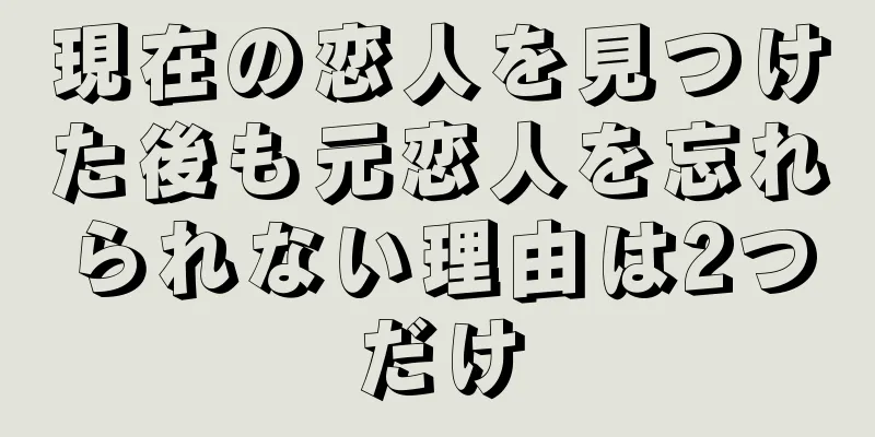現在の恋人を見つけた後も元恋人を忘れられない理由は2つだけ