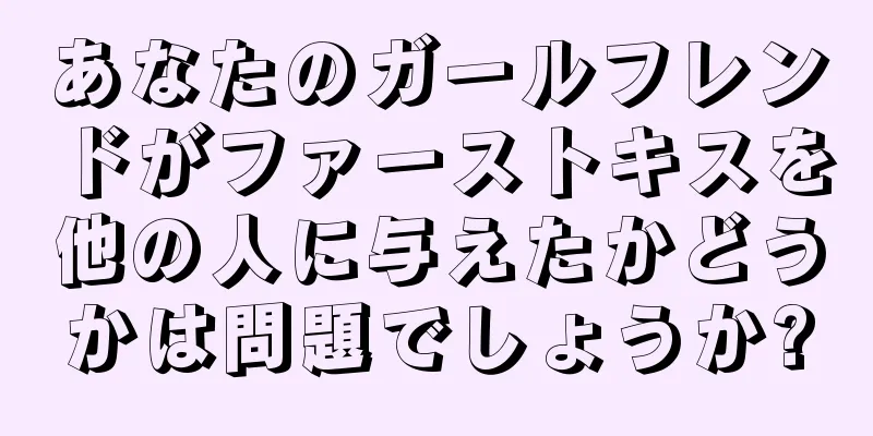 あなたのガールフレンドがファーストキスを他の人に与えたかどうかは問題でしょうか?