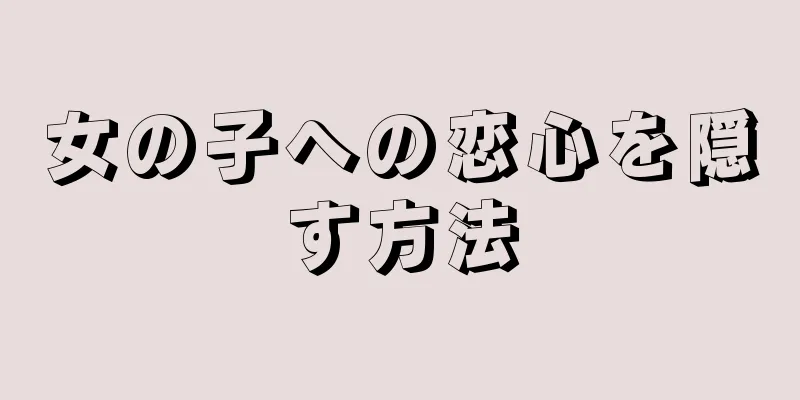 女の子への恋心を隠す方法