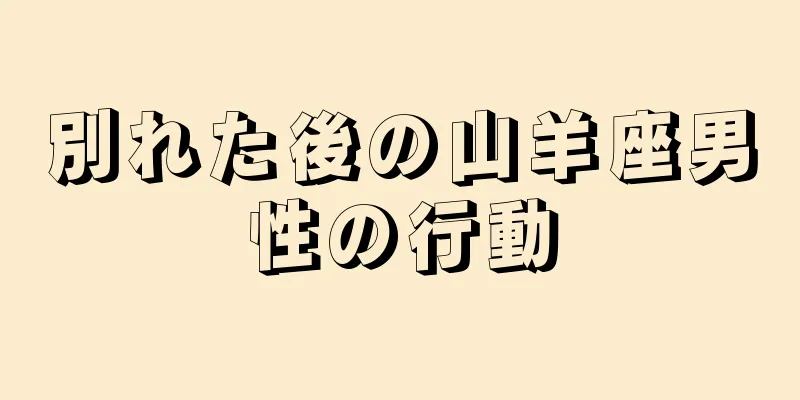 別れた後の山羊座男性の行動