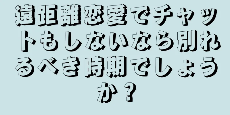 遠距離恋愛でチャットもしないなら別れるべき時期でしょうか？