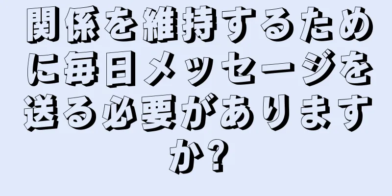 関係を維持するために毎日メッセージを送る必要がありますか?