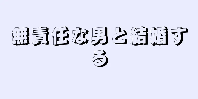 無責任な男と結婚する