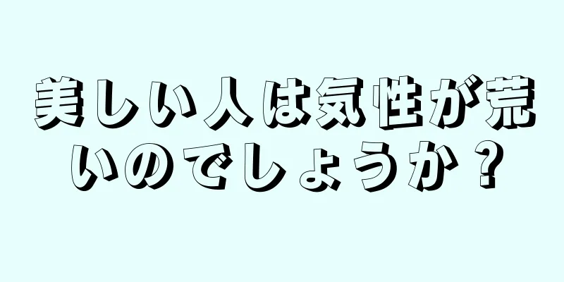 美しい人は気性が荒いのでしょうか？