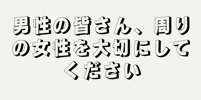 男性の皆さん、周りの女性を大切にしてください