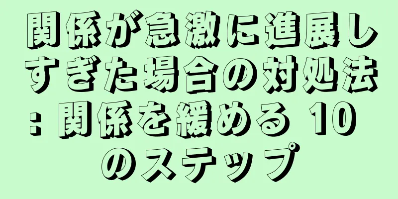 関係が急激に進展しすぎた場合の対処法: 関係を緩める 10 のステップ