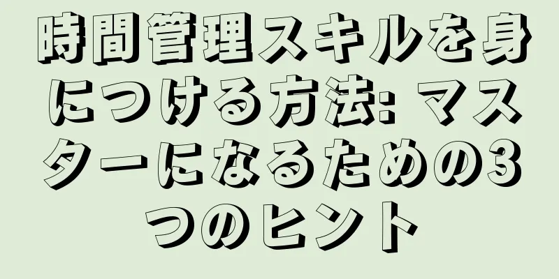 時間管理スキルを身につける方法: マスターになるための3つのヒント