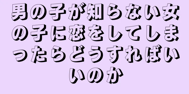 男の子が知らない女の子に恋をしてしまったらどうすればいいのか