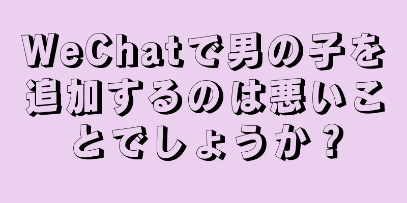 WeChatで男の子を追加するのは悪いことでしょうか？