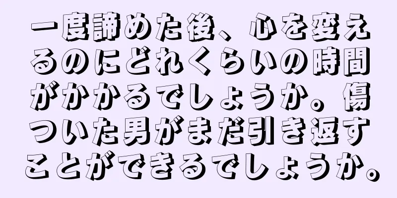 一度諦めた後、心を変えるのにどれくらいの時間がかかるでしょうか。傷ついた男がまだ引き返すことができるでしょうか。