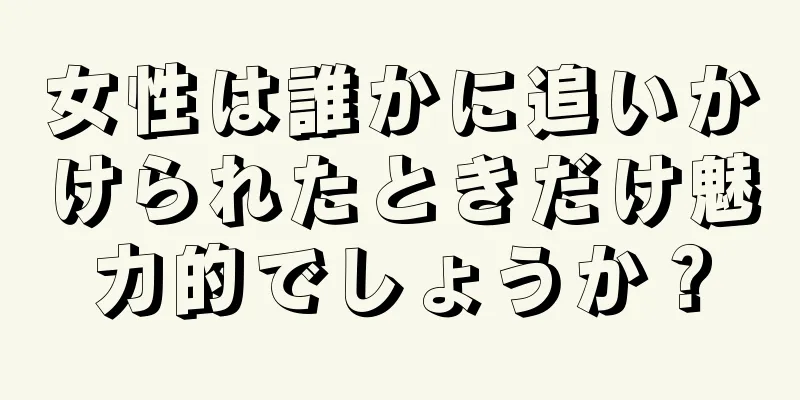 女性は誰かに追いかけられたときだけ魅力的でしょうか？