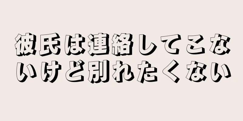 彼氏は連絡してこないけど別れたくない