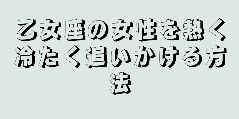 乙女座の女性を熱く冷たく追いかける方法
