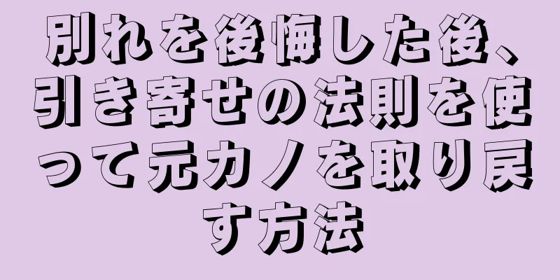 別れを後悔した後、引き寄せの法則を使って元カノを取り戻す方法