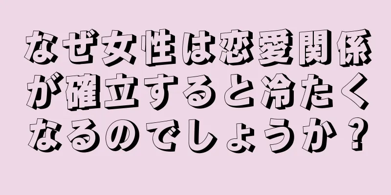 なぜ女性は恋愛関係が確立すると冷たくなるのでしょうか？