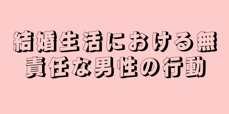 結婚生活における無責任な男性の行動