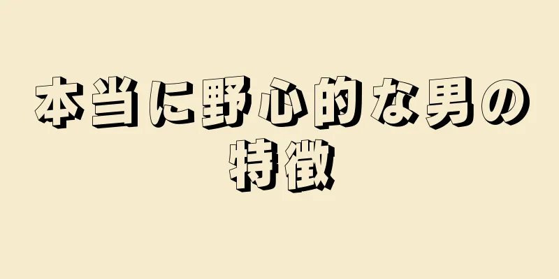 本当に野心的な男の特徴