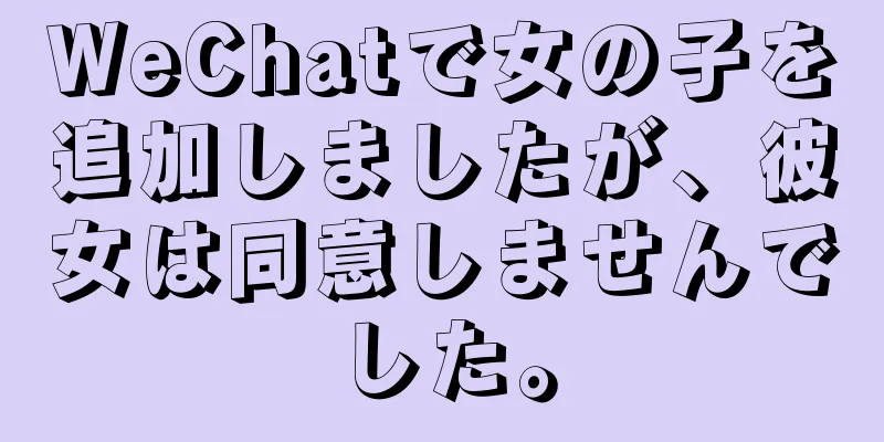 WeChatで女の子を追加しましたが、彼女は同意しませんでした。