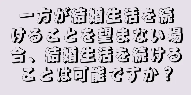 一方が結婚生活を続けることを望まない場合、結婚生活を続けることは可能ですか？