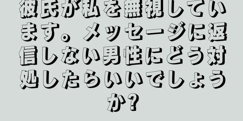 彼氏が私を無視しています。メッセージに返信しない男性にどう対処したらいいでしょうか?