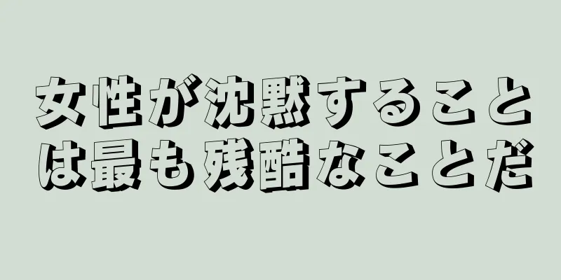 女性が沈黙することは最も残酷なことだ