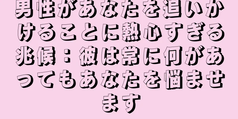 男性があなたを追いかけることに熱心すぎる兆候：彼は常に何があってもあなたを悩ませます