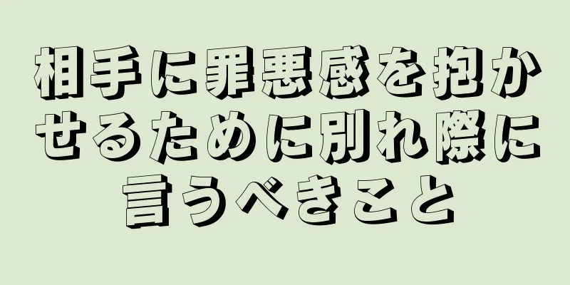 相手に罪悪感を抱かせるために別れ際に言うべきこと