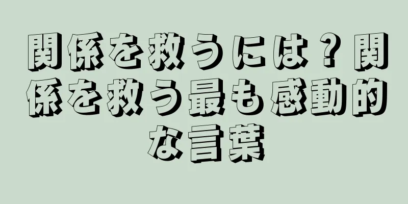 関係を救うには？関係を救う最も感動的な言葉