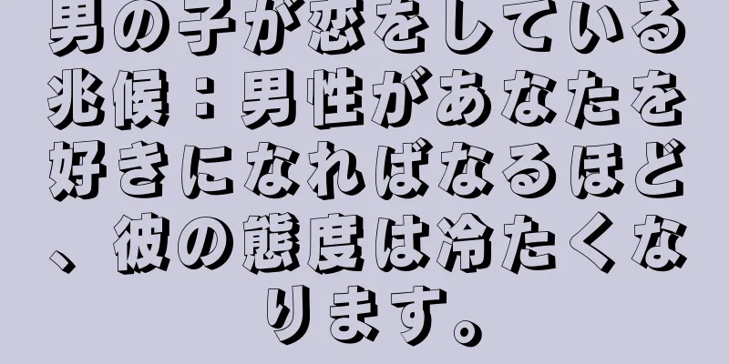 男の子が恋をしている兆候：男性があなたを好きになればなるほど、彼の態度は冷たくなります。