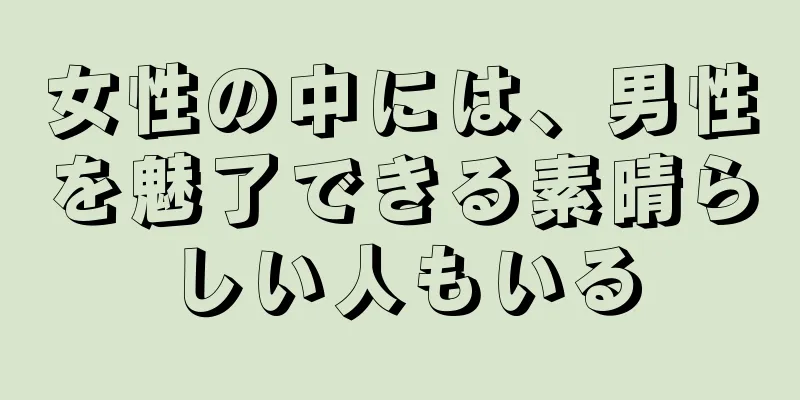 女性の中には、男性を魅了できる素晴らしい人もいる