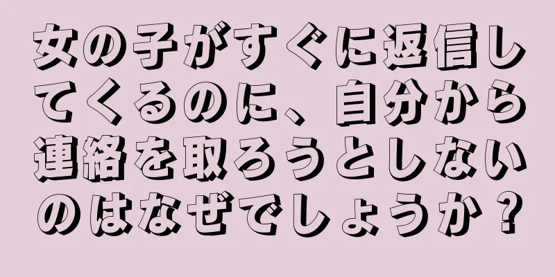 女の子がすぐに返信してくるのに、自分から連絡を取ろうとしないのはなぜでしょうか？