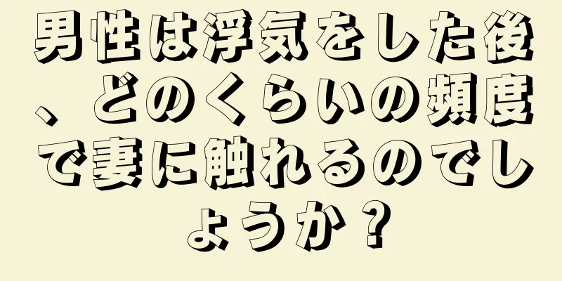 男性は浮気をした後、どのくらいの頻度で妻に触れるのでしょうか？
