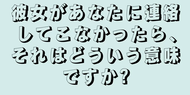 彼女があなたに連絡してこなかったら、それはどういう意味ですか?