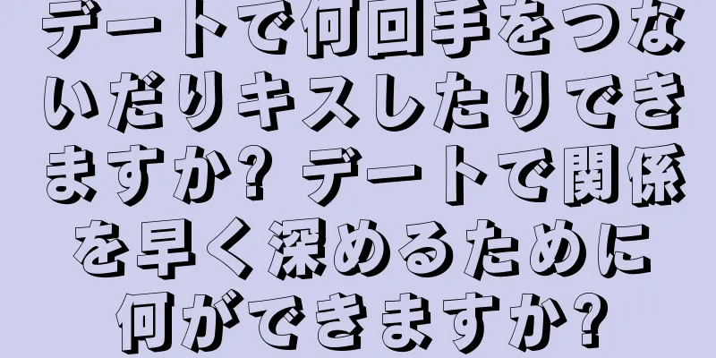 デートで何回手をつないだりキスしたりできますか? デートで関係を早く深めるために何ができますか?