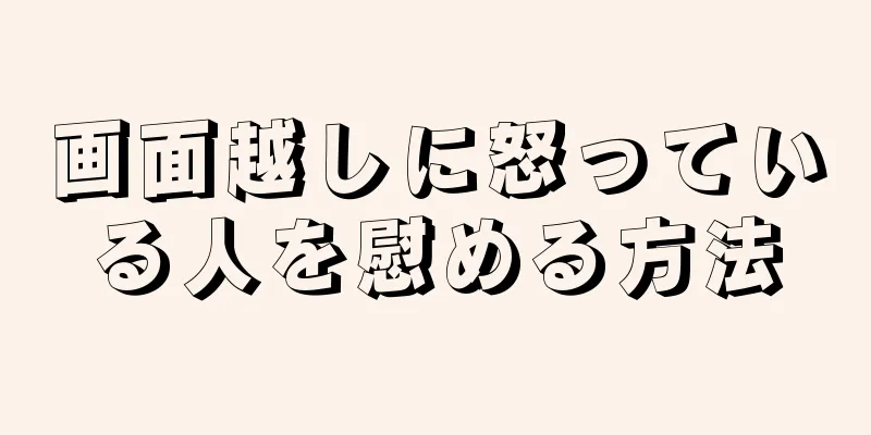 画面越しに怒っている人を慰める方法