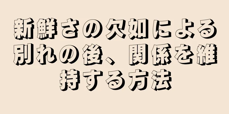 新鮮さの欠如による別れの後、関係を維持する方法