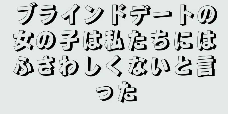 ブラインドデートの女の子は私たちにはふさわしくないと言った