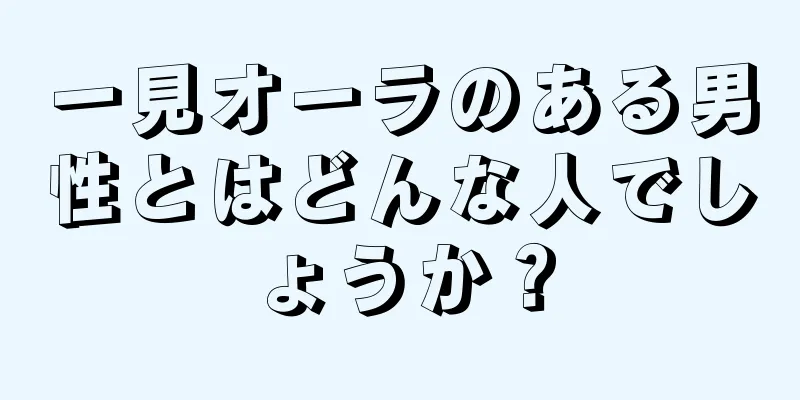 一見オーラのある男性とはどんな人でしょうか？