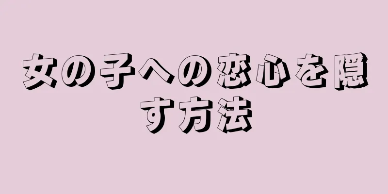 女の子への恋心を隠す方法