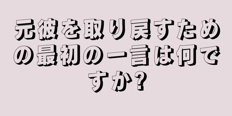 元彼を取り戻すための最初の一言は何ですか?
