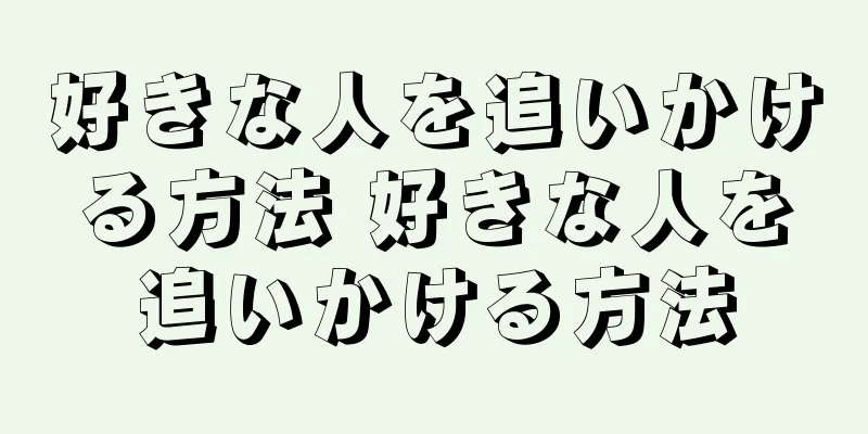 好きな人を追いかける方法 好きな人を追いかける方法