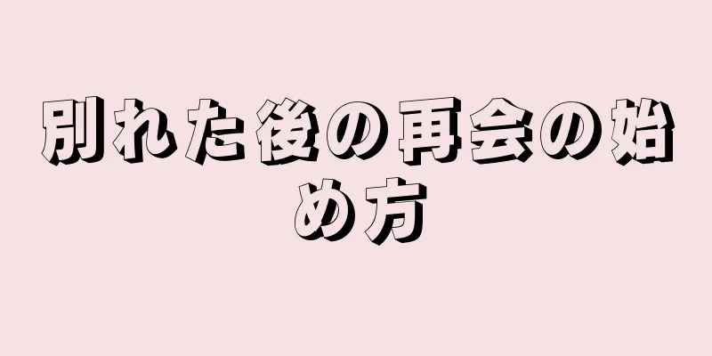 別れた後の再会の始め方