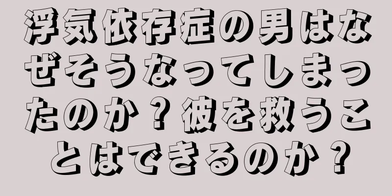 浮気依存症の男はなぜそうなってしまったのか？彼を救うことはできるのか？