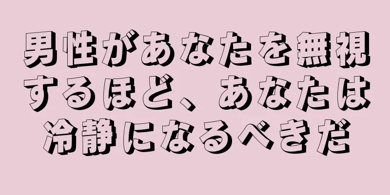 男性があなたを無視するほど、あなたは冷静になるべきだ